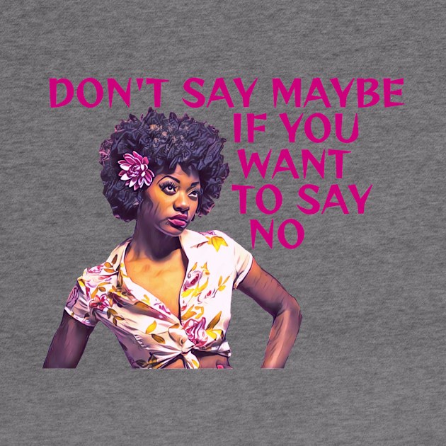 Black Feminism - Don't Say Maybe If You Want To Say Know by Courage Today Designs